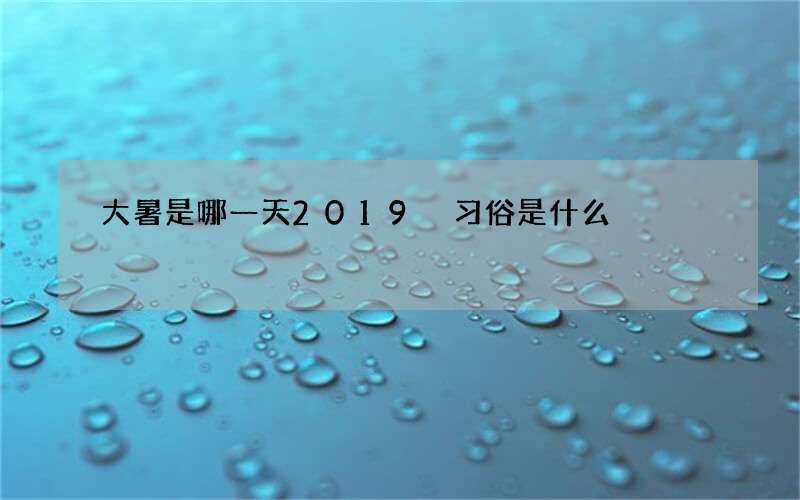 大暑是哪一天2019 习俗是什么